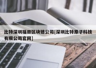 比特深圳福田区块链公司[深圳比特原子科技有限公司官网]