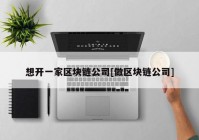 想开一家区块链公司[做区块链公司]